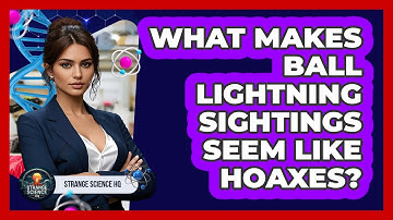 What Makes Ball Lightning Sightings Seem Like Hoaxes? - Strange Science HQ