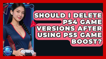 Should I Delete PS4 Game Versions After Using PS5 Game Boost? - Blue Button Gaming