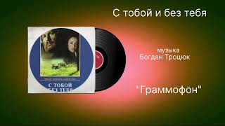 С тобой и без тебя «Граммофон» музыка Богдан Троцк