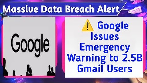 Google Issues Emergency Warning to 2.5B Gmail Users | Massive Data Breach Alert