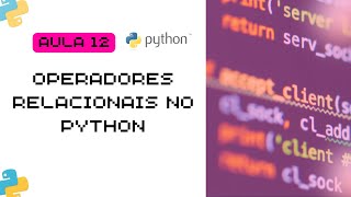 Aula 12 - Operadores Relacionais no Python
