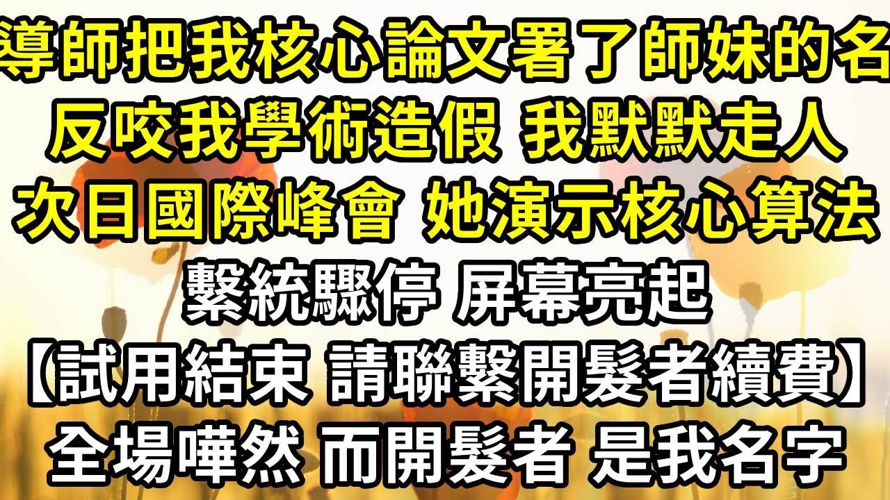 導師把我的核心論文署了師妹的名，反咬我學術造假，我默默走人，順手關掉實驗室後台隱藏程序。次日國際峰會，她演示核心算法時，繫統驟停，屏幕亮起【試用期結束，請聯繫開髮者續費】全場嘩然，而開髮者，是我的名字