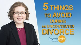 5 Things to Avoid During an Uncontested Divorce | Divorce Attorney on Divorce | Porchlight Legal