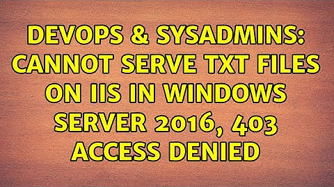 DevOps & SysAdmins: Cannot serve txt files on IIS in Windows Server 2016, 403 access denied