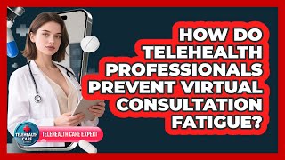 How Do Telehealth Professionals Prevent Virtual Consultation Fatigue? - Telehealth Care Expert