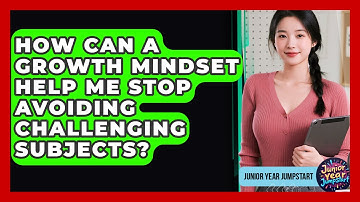 How Can A Growth Mindset Help Me Stop Avoiding Challenging Subjects? - Junior Year Jumpstart
