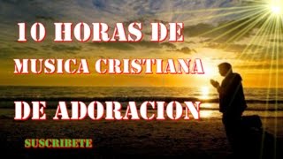 10 HORAS  DE MUSICA CRISTIANA DE ADORACION APTO PARA ORAR