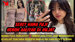 SERETT NAMA FUJI..‼️HEBOH AALIYAH DI HUJATT SAAT JADI BRIDESMAID NIKAHAN MAHALINI DAN RIZKY FEBIAN