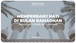 KHUTBAH - MEMPERBAIKI HATI DI BULAN RAMADHAN | Ustadz Abu Ghozie As - Sundawie
