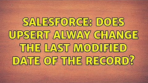 Salesforce: Does Upsert alway change the last modified date of the record? (2 Solutions!!)