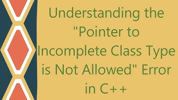Understanding the "Pointer to Incomplete Class Type is Not Allowed" Error in C++