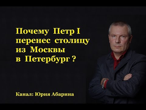 Почему Петр I перенес столицу из Москвы в Петербург?