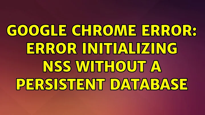 Ubuntu: Google Chrome error: Error initializing NSS without a persistent database