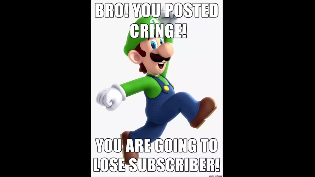 LUIGI: Bro you just posted cringe! You are going to lose subscriber!