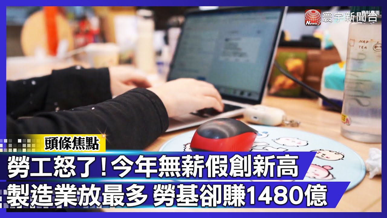 勞工怒了！今年無薪假創新高「製造業」放最多 勞動基金卻大賺1480億｜#寰宇新聞 @globalnewstw