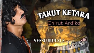 TAKUT KETARA - CHIRUT ARDIKA |      VERSI UKULELE ( cover ) by Suarsa