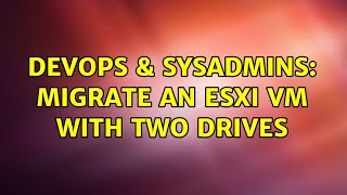 DevOps & SysAdmins: Migrate an ESXi VM with two drives Wealth