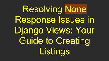 Resolving None Response Issues in Django Views: Your Guide to Creating Listings