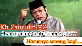 KH. Zainudin MZ : Orang pulang(mati) seneng gak??? Harusnya seneng, bagi...