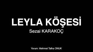 LEYLA KÖŞESİ – Sezai KARAKOÇ (Şiir)