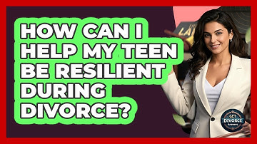How Can I Help My Teen Be Resilient During Divorce? - Get Divorce Answers