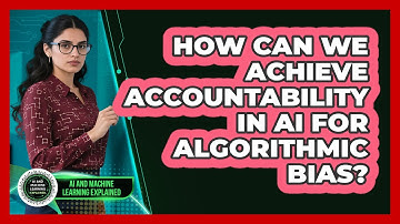 How Can We Achieve Accountability In AI For Algorithmic Bias? - AI and Machine Learning Explained