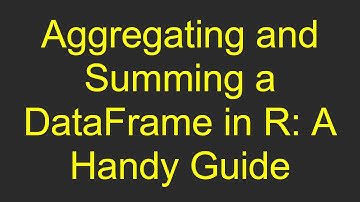 Aggregating and Summing a DataFrame in R: A Handy Guide