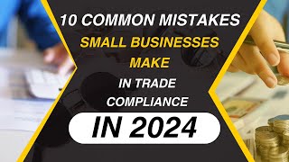 10 Common International Trade Compliance Mistakes Small Businesses Make in 2024