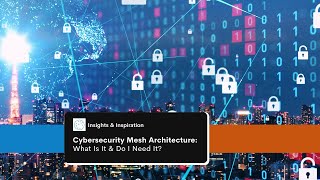 Insights & Inspiration: "Cybersecurity Mesh Architecture: What Is It & Do I Need It?"