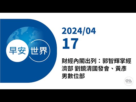 新聞摘要 2024/04/17》財經內閣出列：郭智輝掌經濟部 劉鏡清國發會、黃彥男數位部｜每日6分鐘 掌握天下事｜中央社 - 早安世界