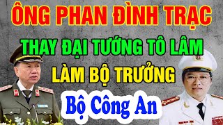 Ông Phan Đình Trạc kế nhiệm đại tướng Tô Lâm, làm bộ trưởng Bộ Công an. - Ngẫm Chuyện Đời