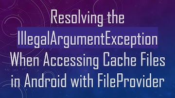 Resolving the IllegalArgumentException When Accessing Cache Files in Android with FileProvider