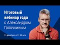 Итоговый вебинар года с Александром Галочкиным