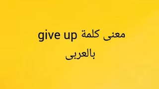 معانى كلمة Give up بالعربى