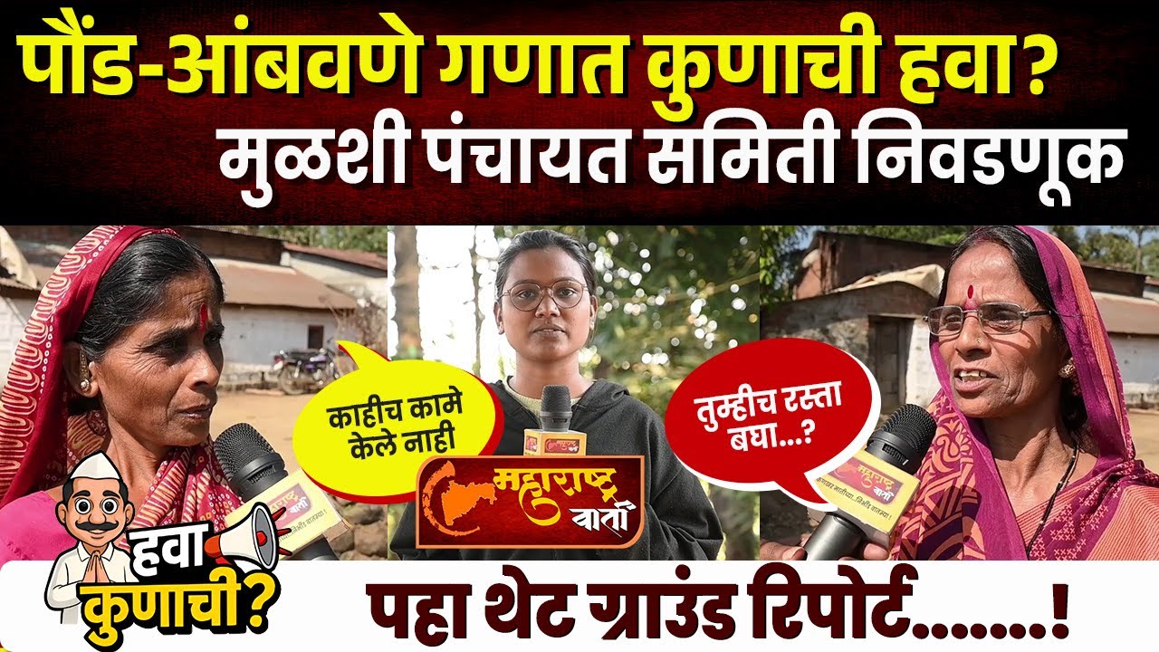 Mulshi Panchayat Samiti : अहो लय प्रॉब्लेम आहेत आमचे ,रस्ता-पाणी अवघड ! पौंड-आंबवणे गणात कुणाची हवा?