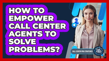 How To Empower Call Center Agents To Solve Problems?