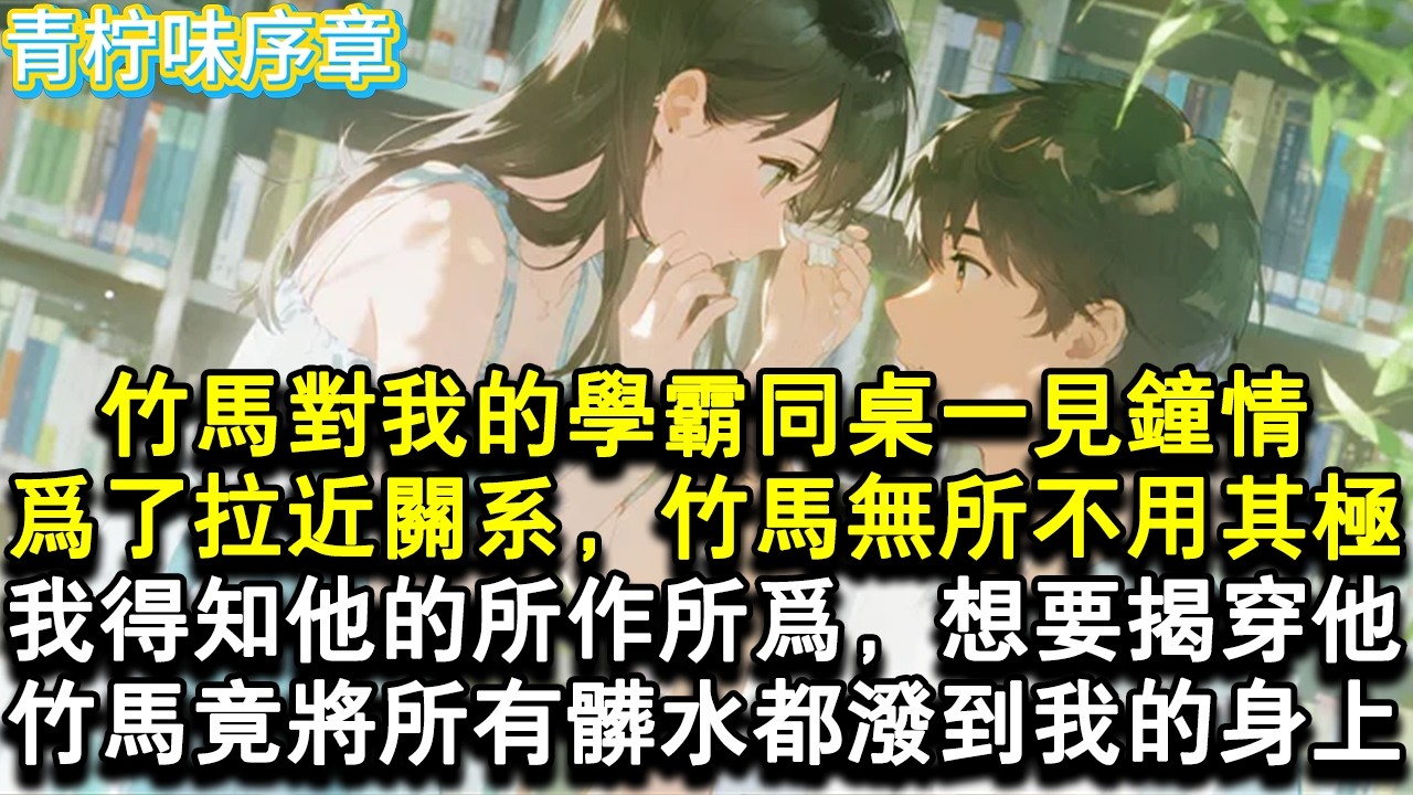 【完结爽文】竹馬對我的學霸同桌一見鍾情。為了能拉近關係，竹馬無所不用其極。我得知他的所作所為，想要揭穿他。竹馬竟將所有的髒水都潑到我的身上。#小说 #愛情 #故事