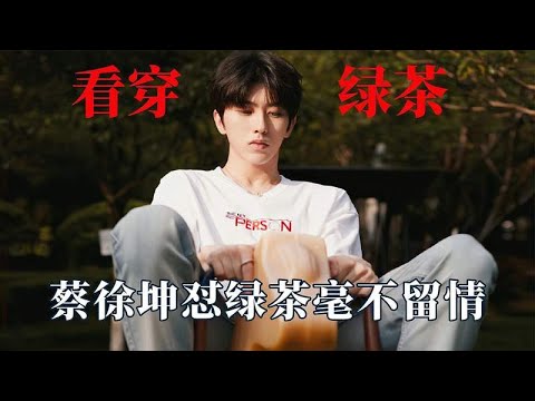 谁说男明星看不穿绿茶？蔡徐坤怼起绿茶毫不留情，范丞丞现场教学