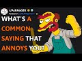 What&#39;s a common saying that annoys you? (r/AskReddit)