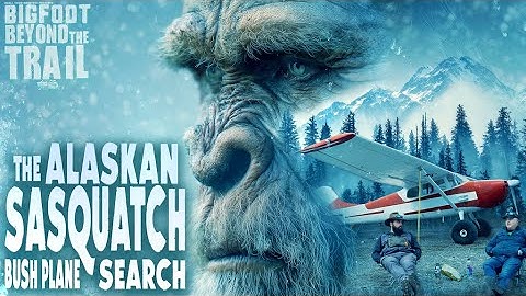 The Alaskan Bush Plane Sasquatch Search: Bigfoot Beyond the Trail