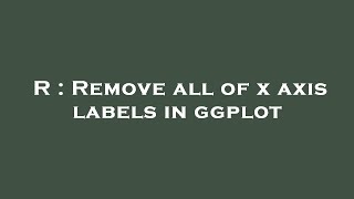 R : Remove all of x axis labels in ggplot