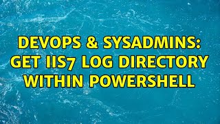 DevOps & SysAdmins: get iis7 log directory within powershell (2 Solutions!!)