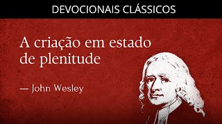 A criação em estado de plenitude — Devocional de John Wesley | Devocionais Clássicos