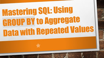 Mastering SQL: Using GROUP BY to Aggregate Data with Repeated Values