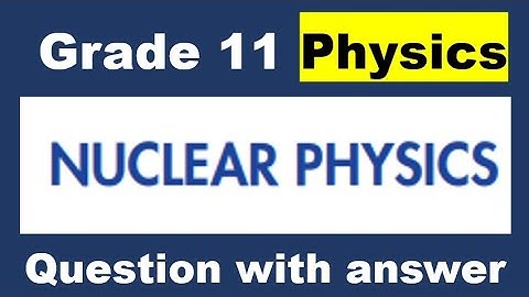 Grade 11 new curriculum Physics Unit 7 Nuclear physics  questions