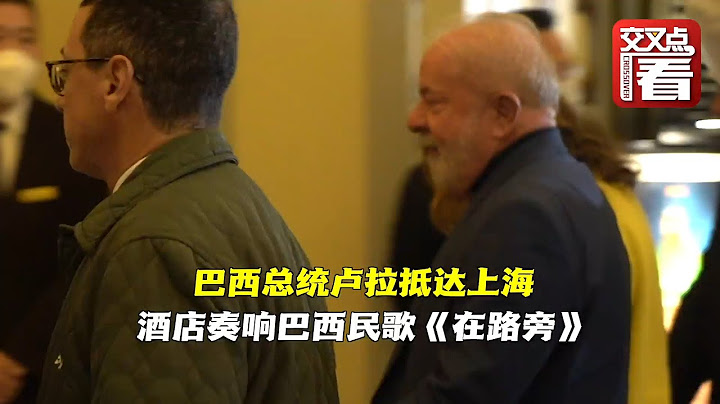 卢拉抵达上海 酒店现场奏响巴西民歌《在路旁》 - 天天要闻
