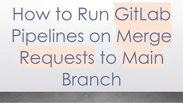How to Run GitLab Pipelines on Merge Requests to Main Branch
