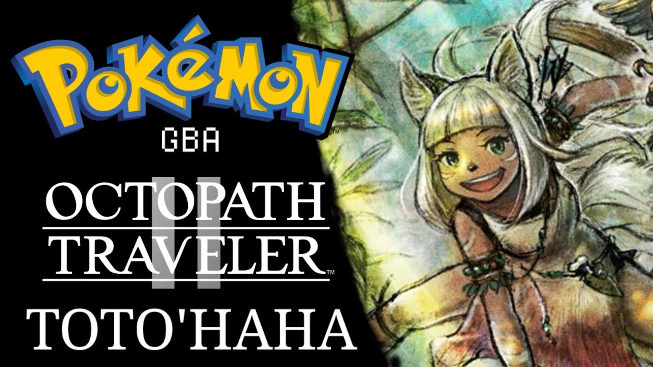 Pokémon GBA/Octopath Traveler II Remix - Toto'haha
