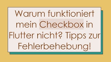 Warum funktioniert mein Checkbox in Flutter nicht? Tipps zur Fehlerbehebung!