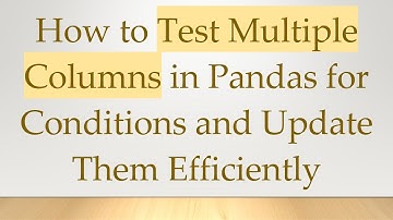 How to Test Multiple Columns in Pandas for Conditions and Update Them Efficiently